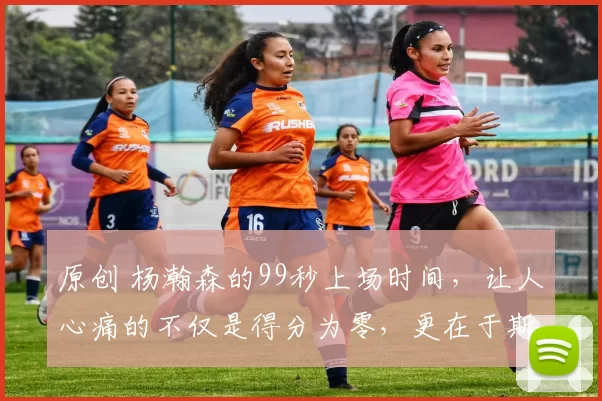 原创 杨瀚森的99秒上场时间，让人心痛的不仅是得分为零，更在于斯普利特的态度