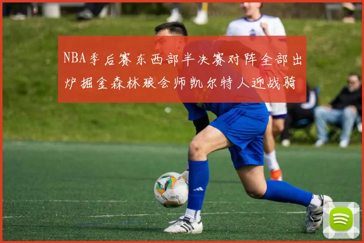 NBA季后赛东西部半决赛对阵全部出炉掘金森林狼会师凯尔特人迎战骑士