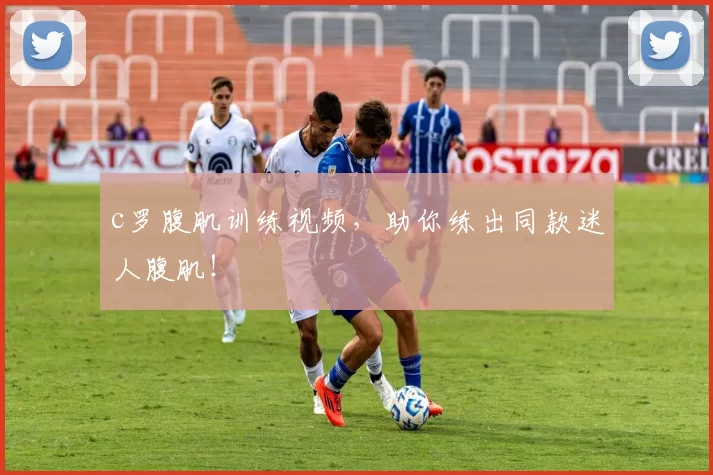 c罗腹肌训练视频，助你练出同款迷人腹肌！