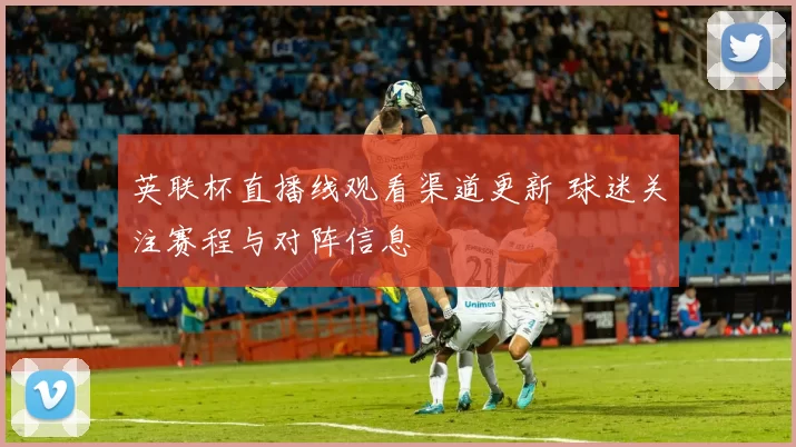 英联杯直播线观看渠道更新 球迷关注赛程与对阵信息