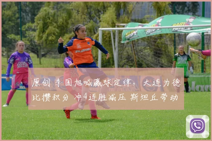 原创 李国旭喊赢球定律，大连为德比攒积分 冲4连胜减压 斯坦丘带动双煞