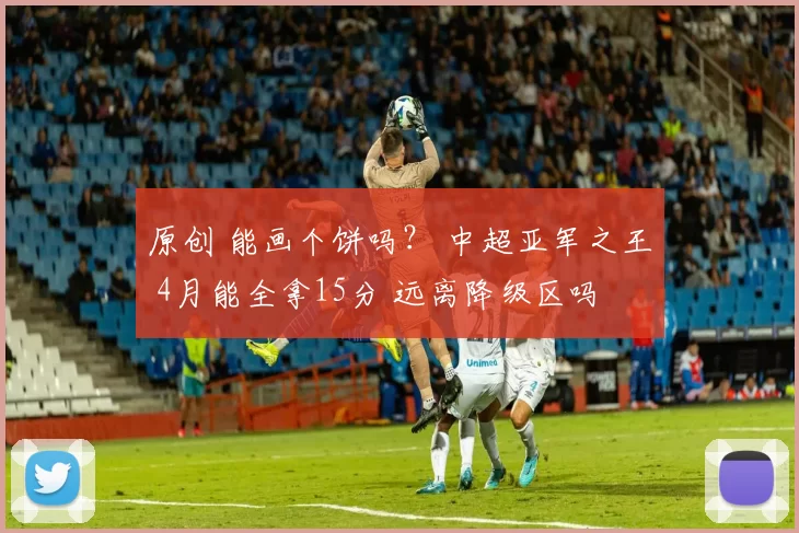 原创 能画个饼吗？ 中超亚军之王 4月能全拿15分 远离降级区吗