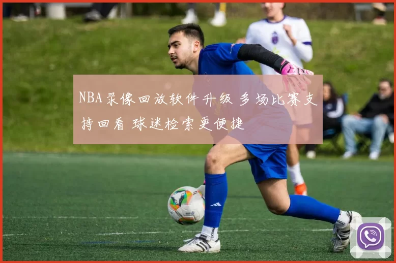 NBA录像回放软件升级 多场比赛支持回看 球迷检索更便捷