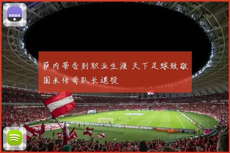 萨内蒂告别职业生涯 天下足球致敬国米传奇队长退役