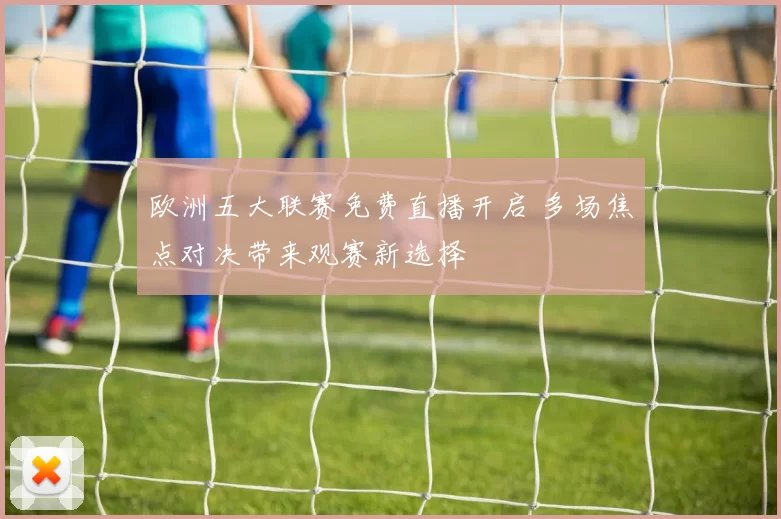 欧洲五大联赛免费直播开启 多场焦点对决带来观赛新选择