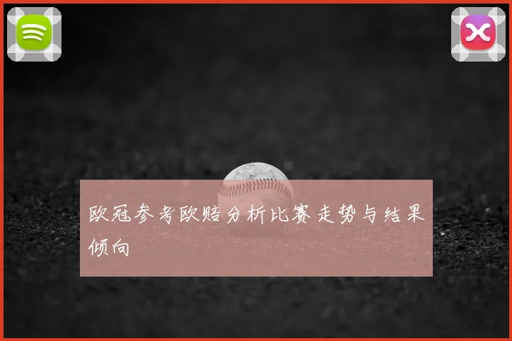欧冠参考欧赔分析比赛走势与结果倾向