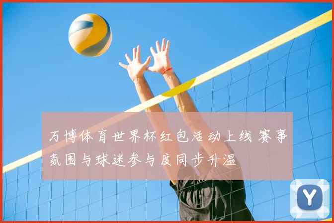 万博体育世界杯红包活动上线 赛事氛围与球迷参与度同步升温