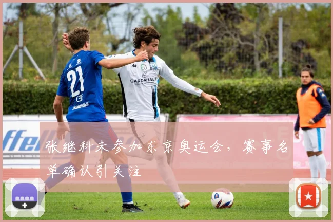张继科未参加东京奥运会,赛事名单确认引关注