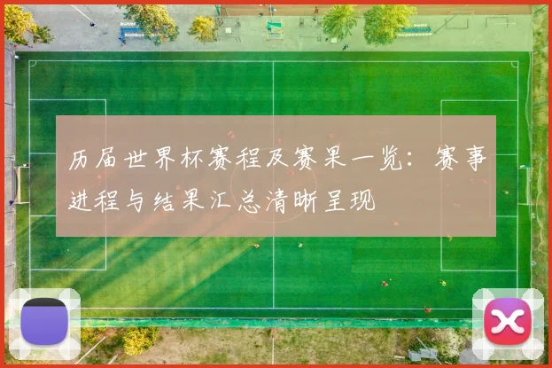 历届世界杯赛程及赛果一览:赛事进程与结果汇总清晰呈现