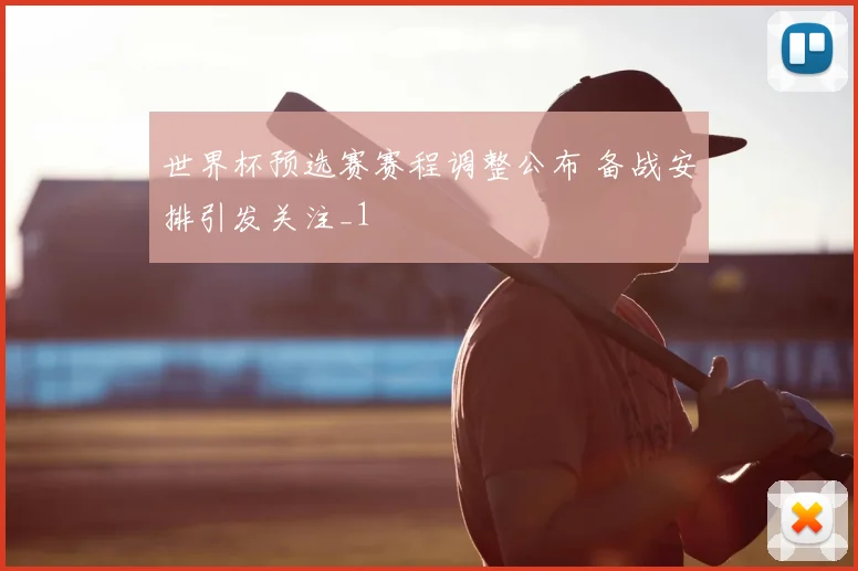 世界杯预选赛赛程调整公布 备战安排引发关注_1