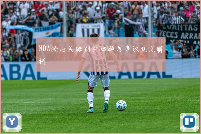 NBA抢七关键判罚回顾与争议焦点解析