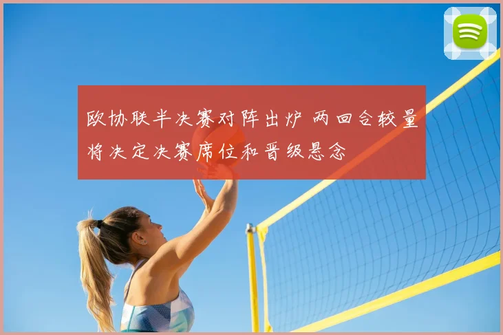 欧协联半决赛对阵出炉 两回合较量将决定决赛席位和晋级悬念