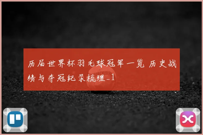 历届世界杯羽毛球冠军一览 历史战绩与夺冠纪录梳理_1