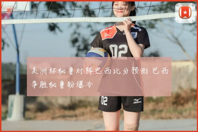 美洲杯秘鲁对阵巴西比分预测 巴西争胜秘鲁盼爆冷