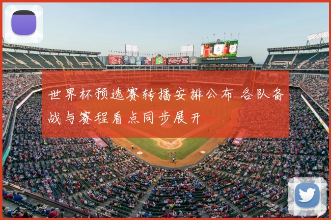 世界杯预选赛转播安排公布 各队备战与赛程看点同步展开