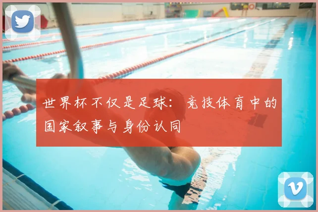 世界杯不仅是足球：竞技体育中的国家叙事与身份认同