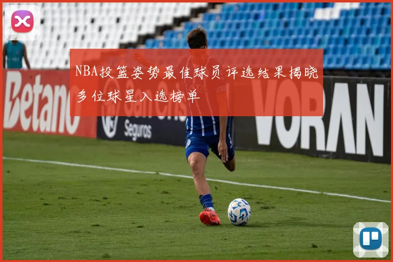 NBA投篮姿势最佳球员评选结果揭晓多位球星入选榜单